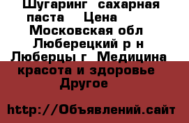 Шугаринг (сахарная паста) › Цена ­ 200 - Московская обл., Люберецкий р-н, Люберцы г. Медицина, красота и здоровье » Другое   